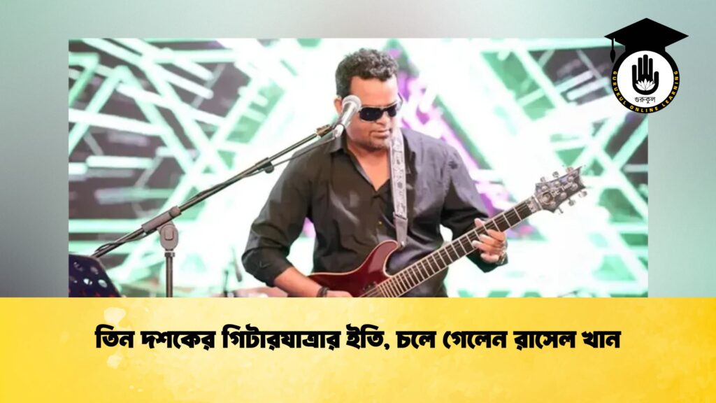 তিন দশকের গিটারযাত্রার ইতি, চলে গেলেন রাসেল খান তিন দশকের গিটারযাত্রার ইতি, চলে গেলেন রাসেল খান