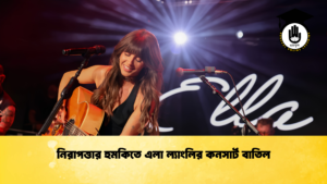 নিরাপত্তার হুমকিতে এলা ল্যাংলির কনসার্ট বাতিল নিরাপত্তার হুমকিতে এলা ল্যাংলির কনসার্ট বাতিল