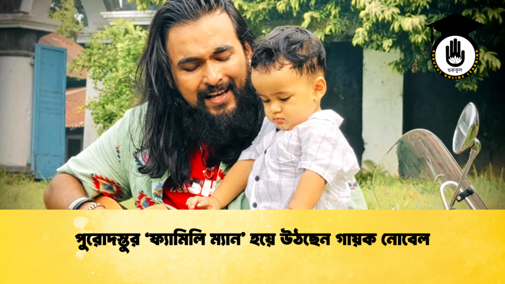 পুরোদস্তুর ‘ফ্যামিলি ম্যান’ হয়ে উঠছেন গায়ক নোবেল