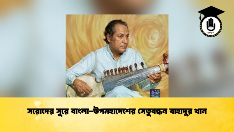 সরোদের সুরে বাংলা-উপমহাদেশের সেতুবন্ধন বাহাদুর খান