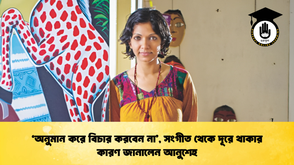 ‘অনুমান করে বিচার করবেন না’, সংগীত থেকে দূরে থাকার কারণ জানালেন আনুশেহ