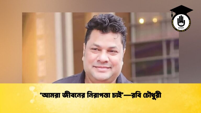 ‘আমরা জীবনের নিরাপত্তা চাই’—রবি চৌধুরী
